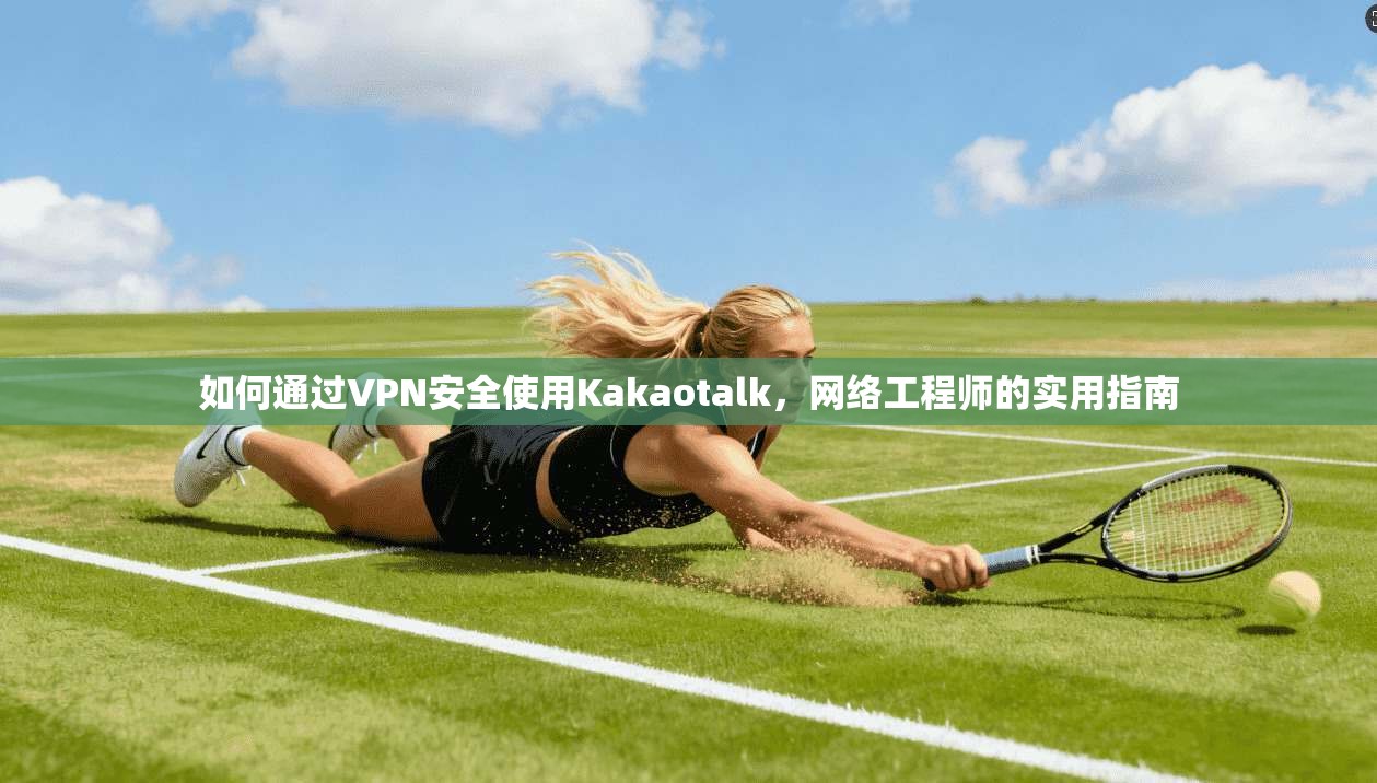 如何通过VPN安全使用Kakaotalk，网络工程师的实用指南