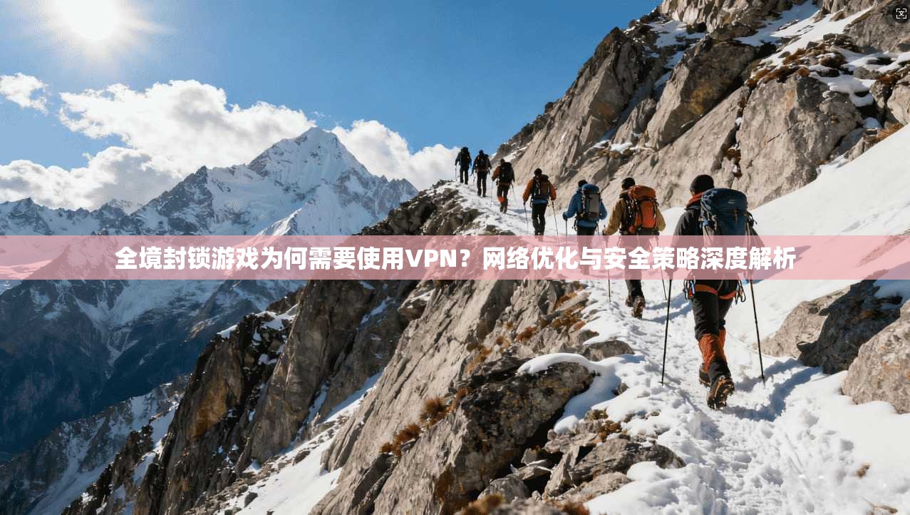 全境封锁游戏为何需要使用VPN?网络优化与安全策略深度解析 全境封锁游戏为何需要使用VPN?网络优化与安全策略深度解析