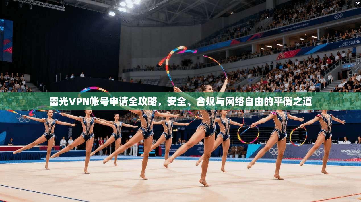 雷光VPN帐号申请全攻略，安全、合规与网络自由的平衡之道