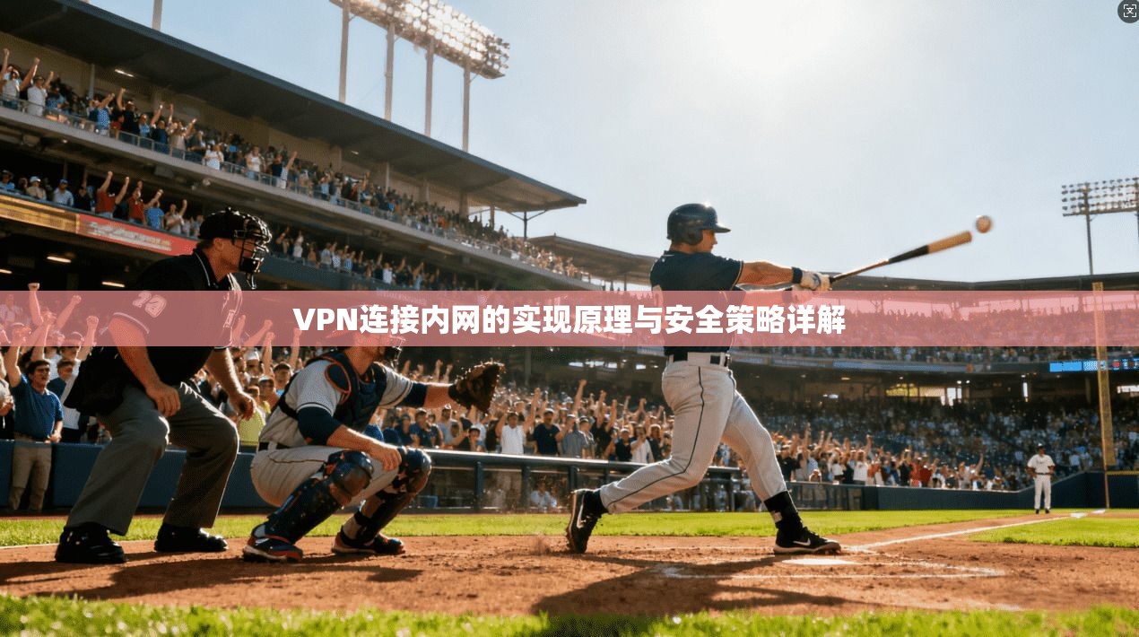 VPN连接内网的实现原理与安全策略详解 VPN连接内网的实现原理与安全策略详解