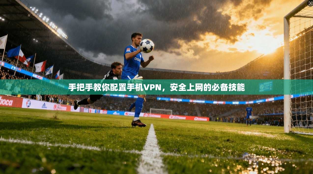 手把手教你配置手机VPN,安全上网的必备技能 手把手教你配置手机VPN,安全上网的必备技能