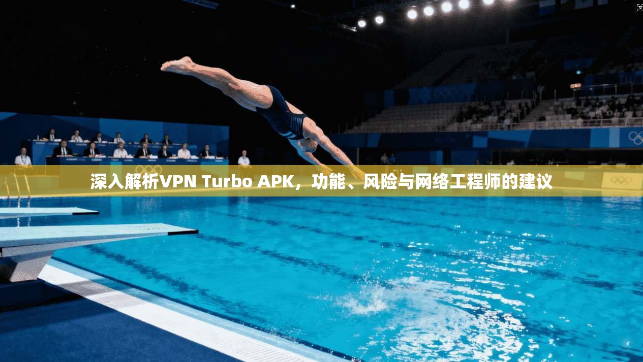 深入解析VPN Turbo APK,功能、风险与网络工程师的建议 深入解析VPN Turbo APK,功能、风险与网络工程师的建议