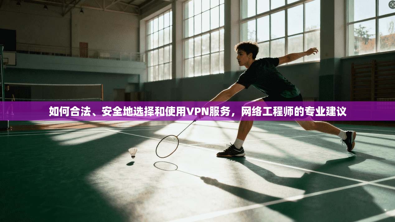 如何合法、安全地选择和使用VPN服务,网络工程师的专业建议 如何合法、安全地选择和使用VPN服务,网络工程师的专业建议