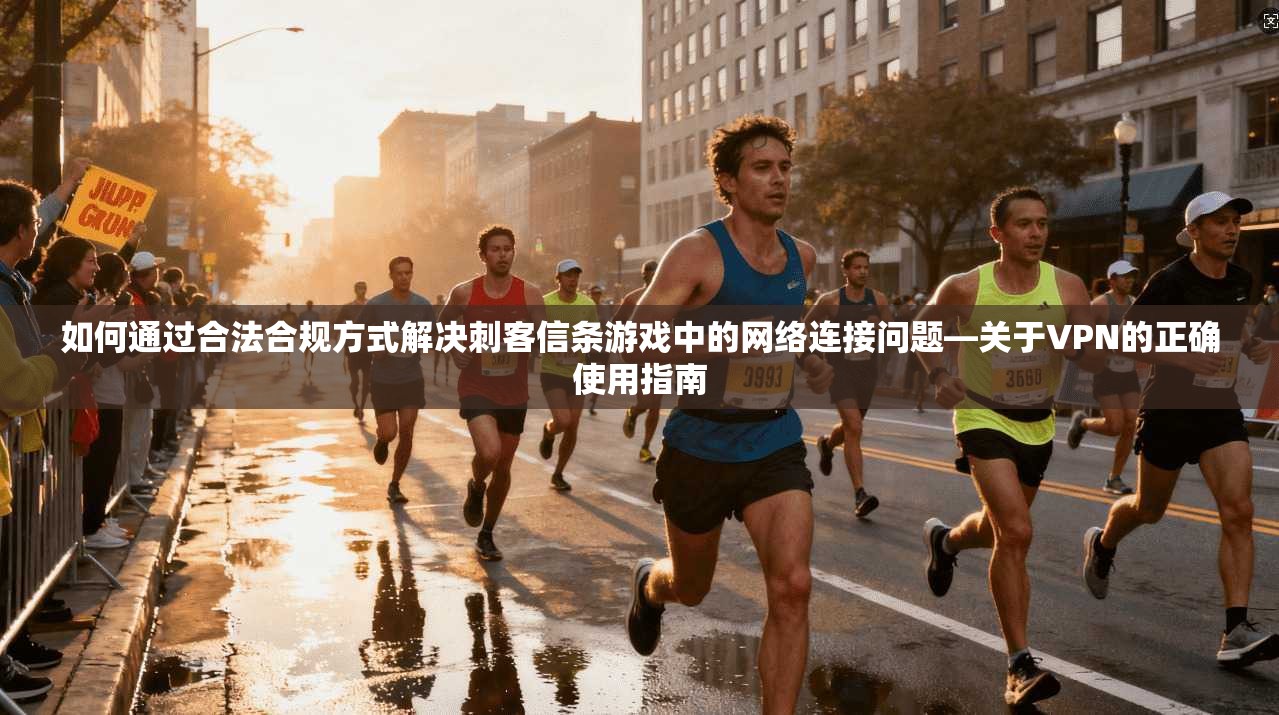 如何通过合法合规方式解决刺客信条游戏中的网络连接问题—关于VPN的正确使用指南
