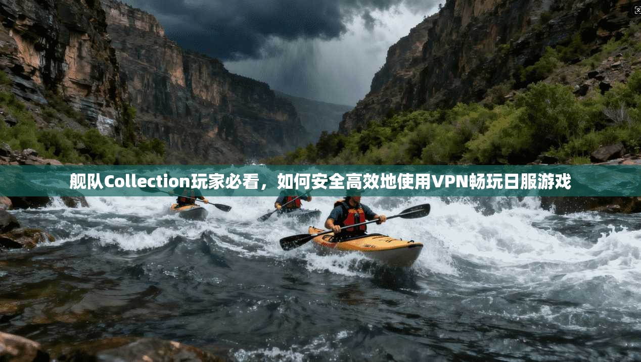 舰队Collection玩家必看,如何安全高效地使用VPN畅玩日服游戏 舰队Collection玩家必看,如何安全高效地使用VPN畅玩日服游戏