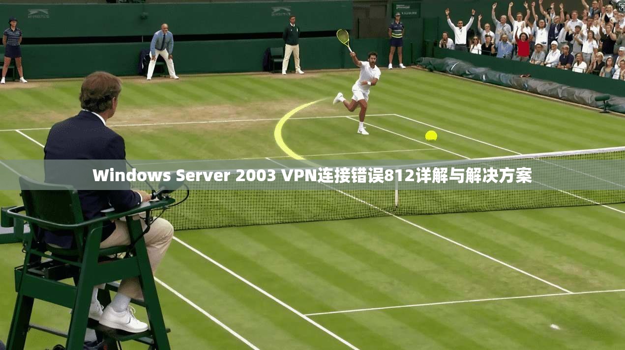 Windows Server 2003 VPN连接错误812详解与解决方案