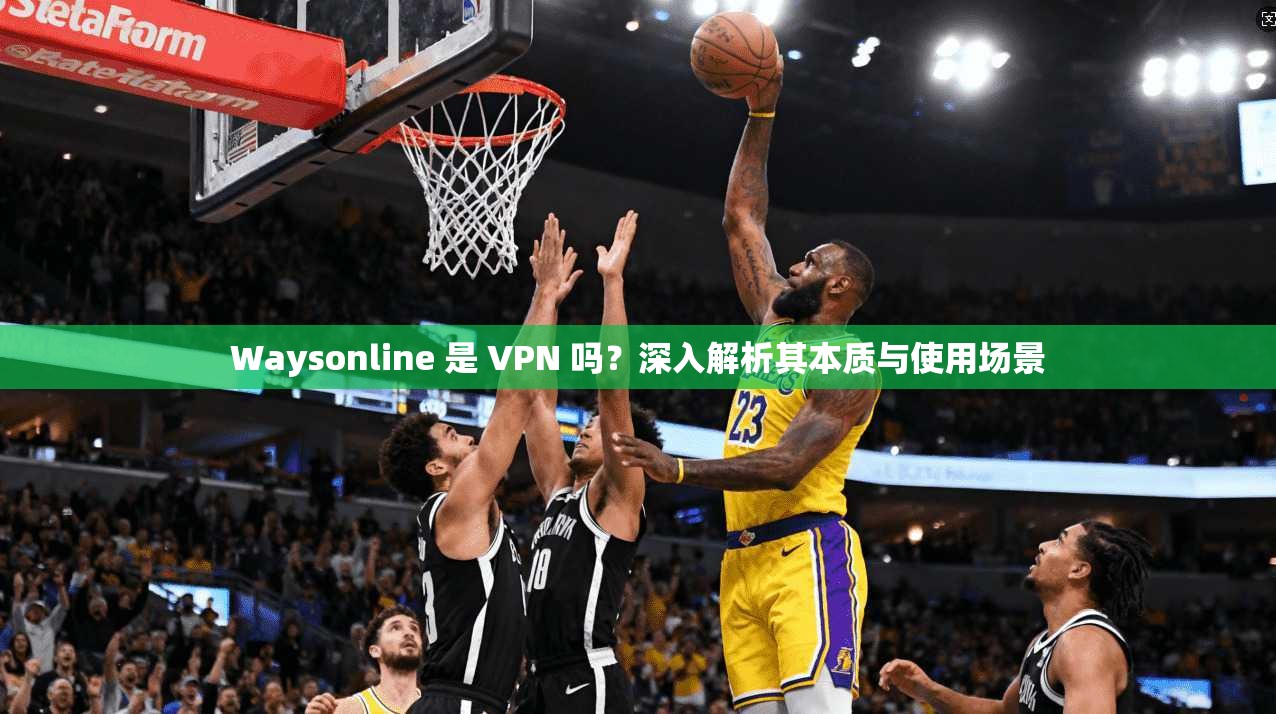 Waysonline 是 VPN 吗？深入解析其本质与使用场景