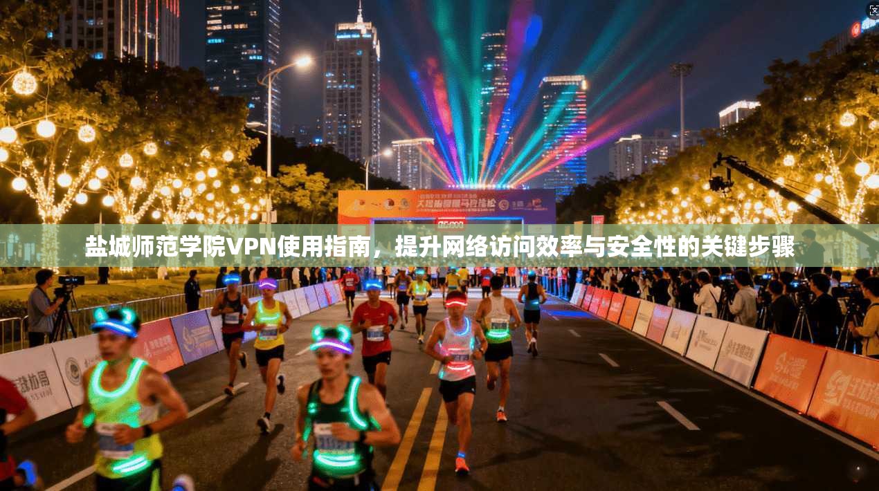 盐城师范学院VPN使用指南,提升网络访问效率与安全性的关键步骤 盐城师范学院VPN使用指南,提升网络访问效率与安全性的关键步骤