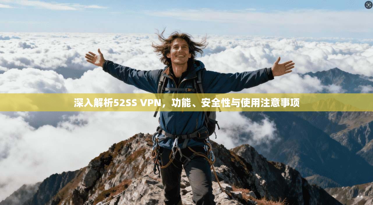深入解析52SS VPN,功能、安全性与使用注意事项 深入解析52SS VPN,功能、安全性与使用注意事项