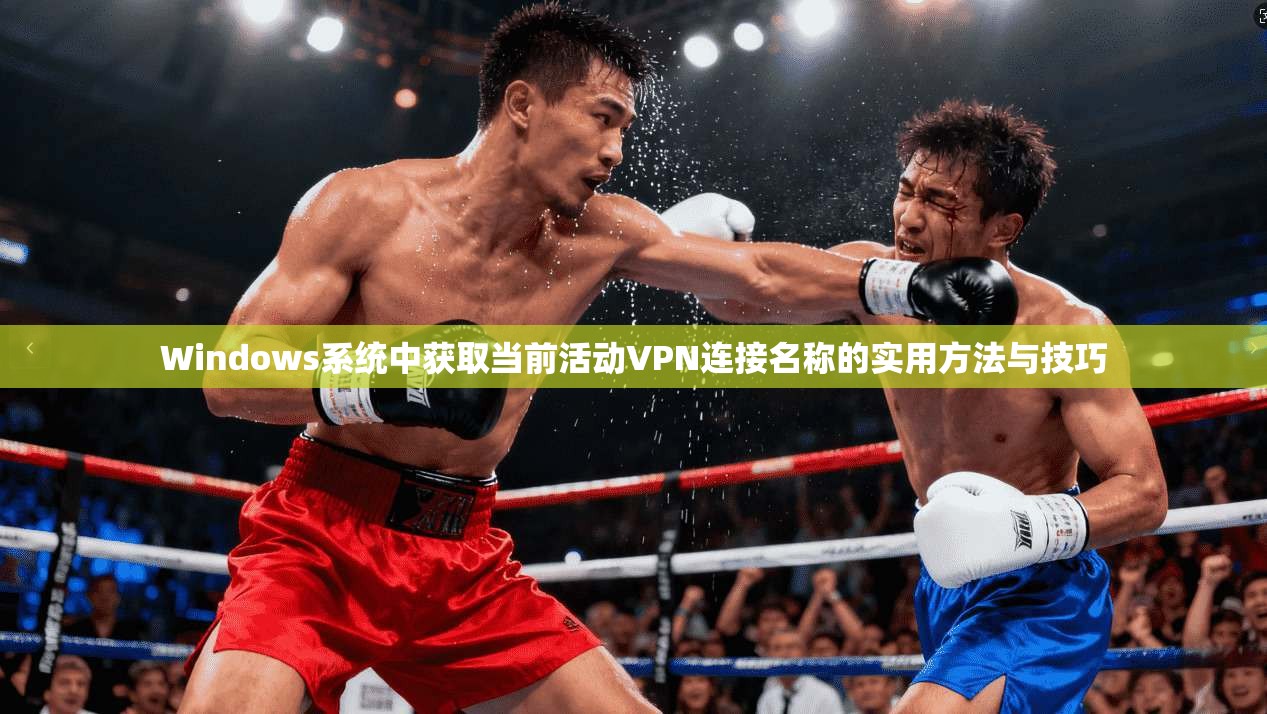 Windows系统中获取当前活动VPN连接名称的实用方法与技巧 Windows系统中获取当前活动VPN连接名称的实用方法与技巧