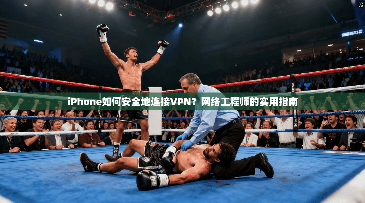 iPhone如何安全地连接VPN?网络工程师的实用指南 iPhone如何安全地连接VPN?网络工程师的实用指南