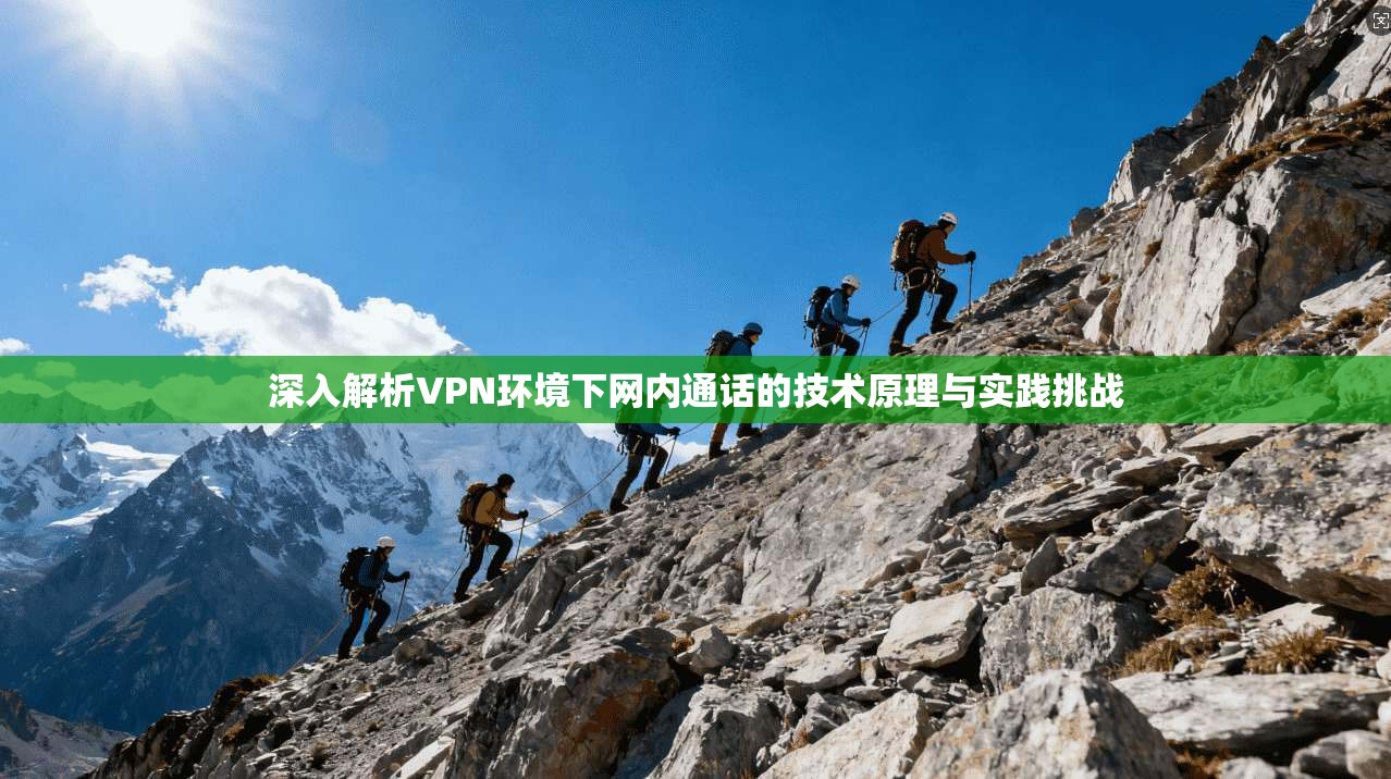 深入解析VPN环境下网内通话的技术原理与实践挑战 深入解析VPN环境下网内通话的技术原理与实践挑战