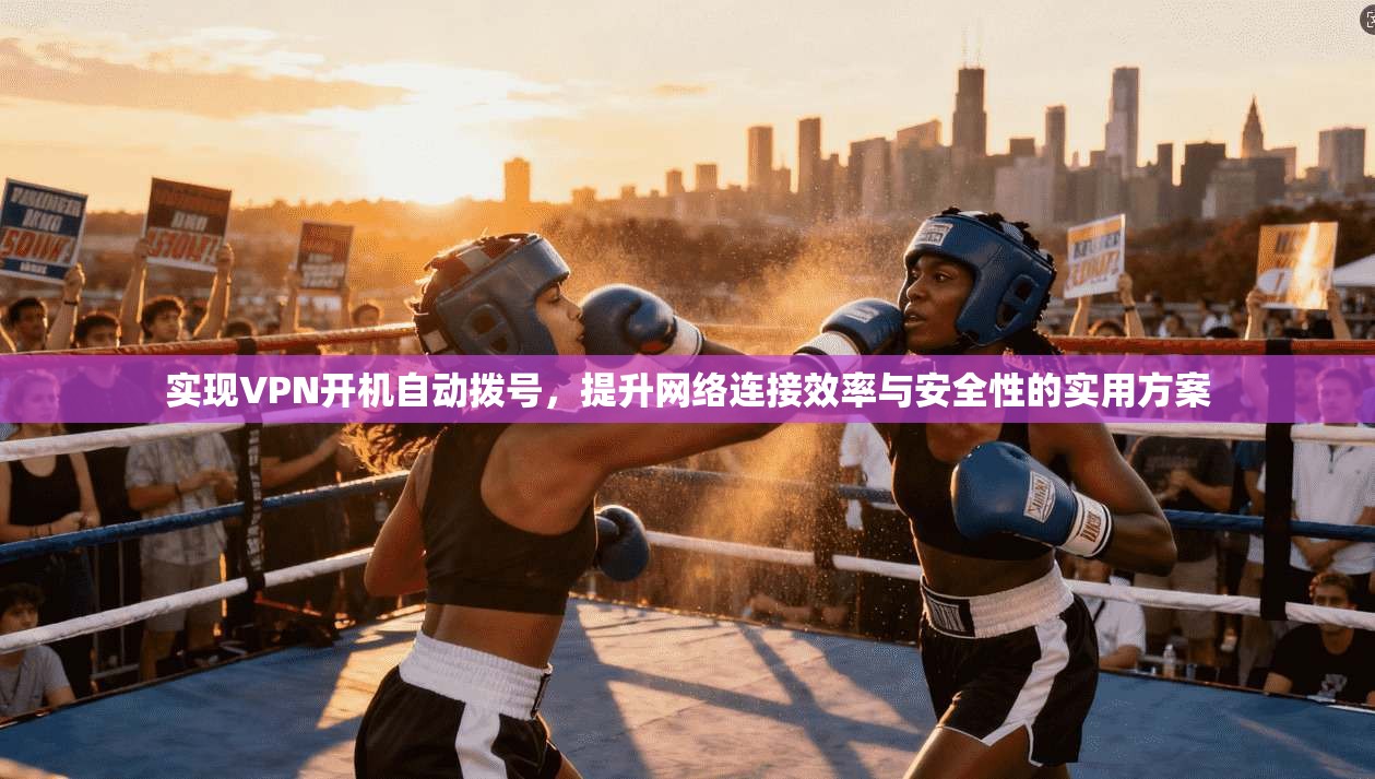 实现VPN开机自动拨号，提升网络连接效率与安全性的实用方案