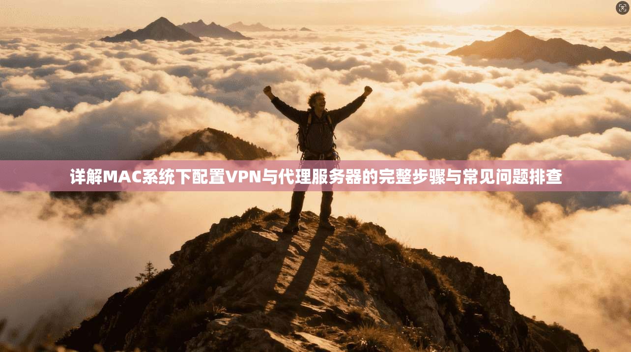 详解MAC系统下配置VPN与代理服务器的完整步骤与常见问题排查 详解MAC系统下配置VPN与代理服务器的完整步骤与常见问题排查