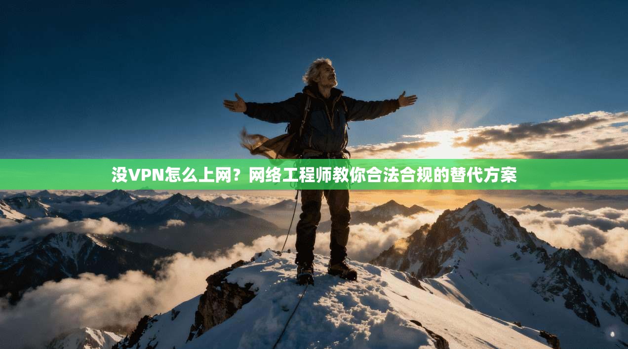 没VPN怎么上网?网络工程师教你合法合规的替代方案 没VPN怎么上网?网络工程师教你合法合规的替代方案