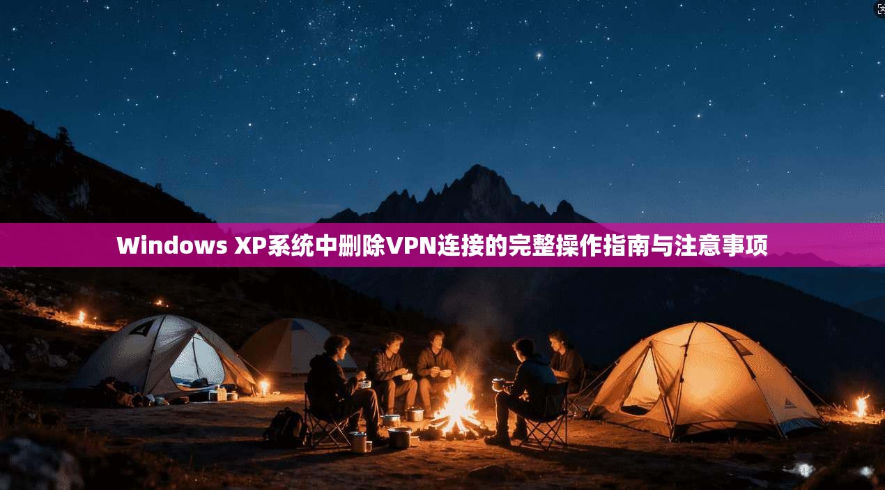 Windows XP系统中删除VPN连接的完整操作指南与注意事项 Windows XP系统中删除VPN连接的完整操作指南与注意事项