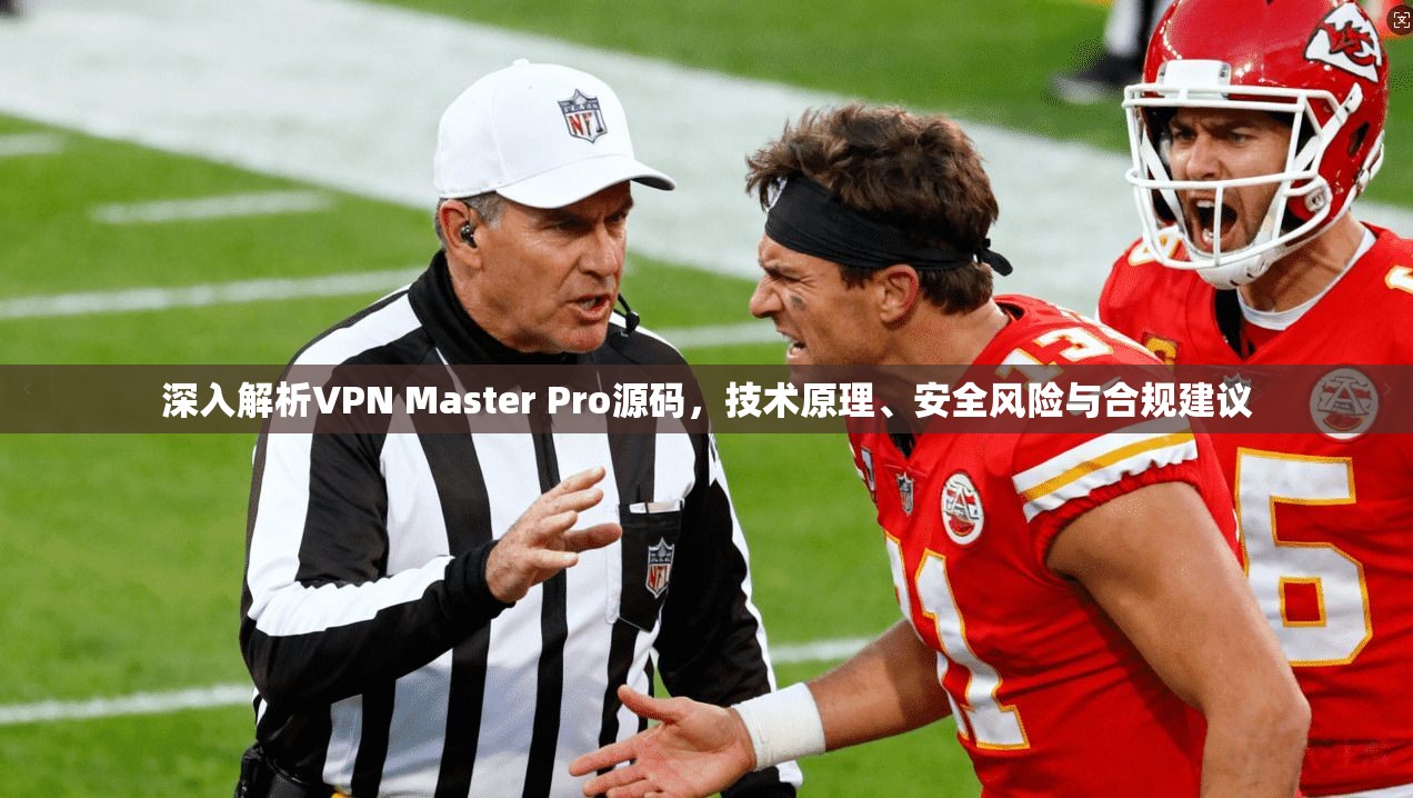 深入解析VPN Master Pro源码,技术原理、安全风险与合规建议 深入解析VPN Master Pro源码,技术原理、安全风险与合规建议