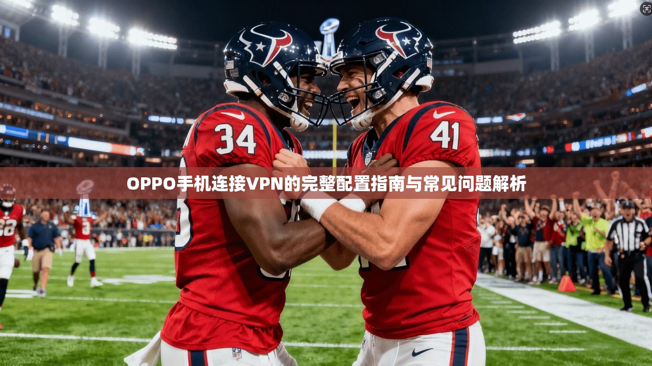 OPPO手机连接VPN的完整配置指南与常见问题解析