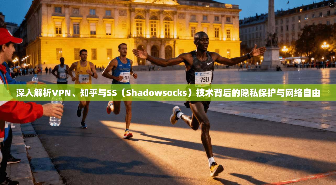 深入解析VPN、知乎与SS（Shadowsocks）技术背后的隐私保护与网络自由