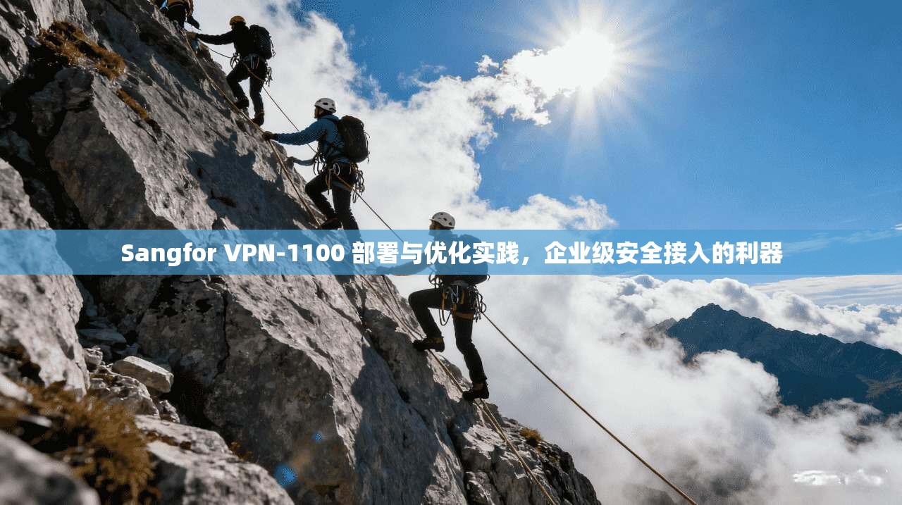 Sangfor VPN-1100 部署与优化实践，企业级安全接入的利器