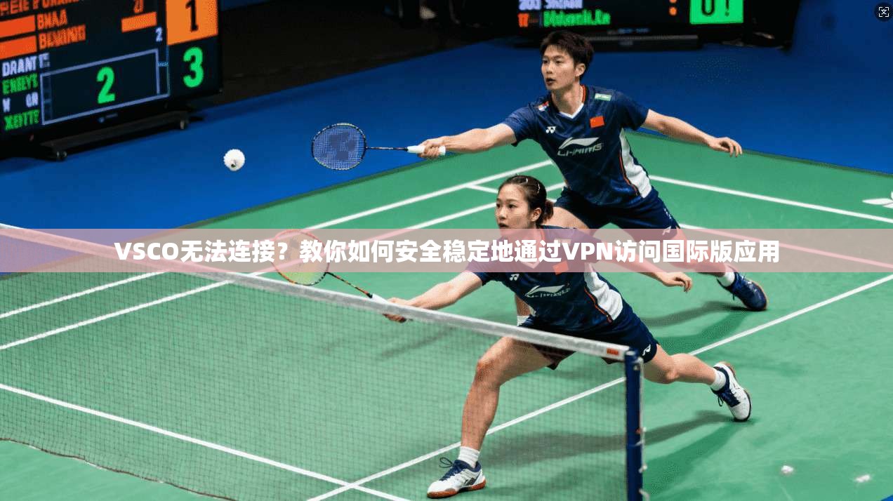 VSCO无法连接?教你如何安全稳定地通过VPN访问国际版应用 VSCO无法连接?教你如何安全稳定地通过VPN访问国际版应用