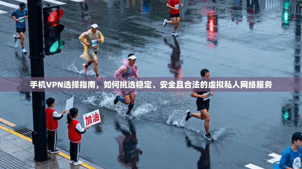 手机VPN选择指南,如何挑选稳定、安全且合法的虚拟私人网络服务 手机VPN选择指南,如何挑选稳定、安全且合法的虚拟私人网络服务
