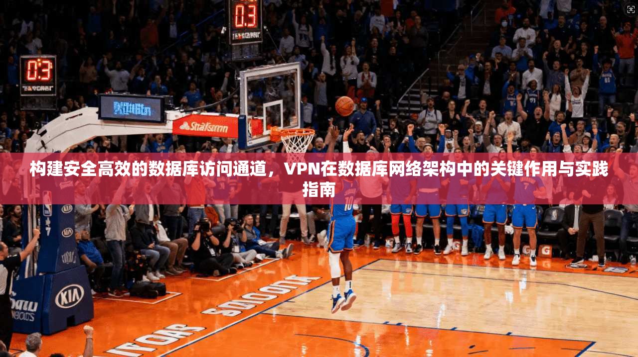 构建安全高效的数据库访问通道,VPN在数据库网络架构中的关键作用与实践指南 构建安全高效的数据库访问通道,VPN在数据库网络架构中的关键作用与实践指南