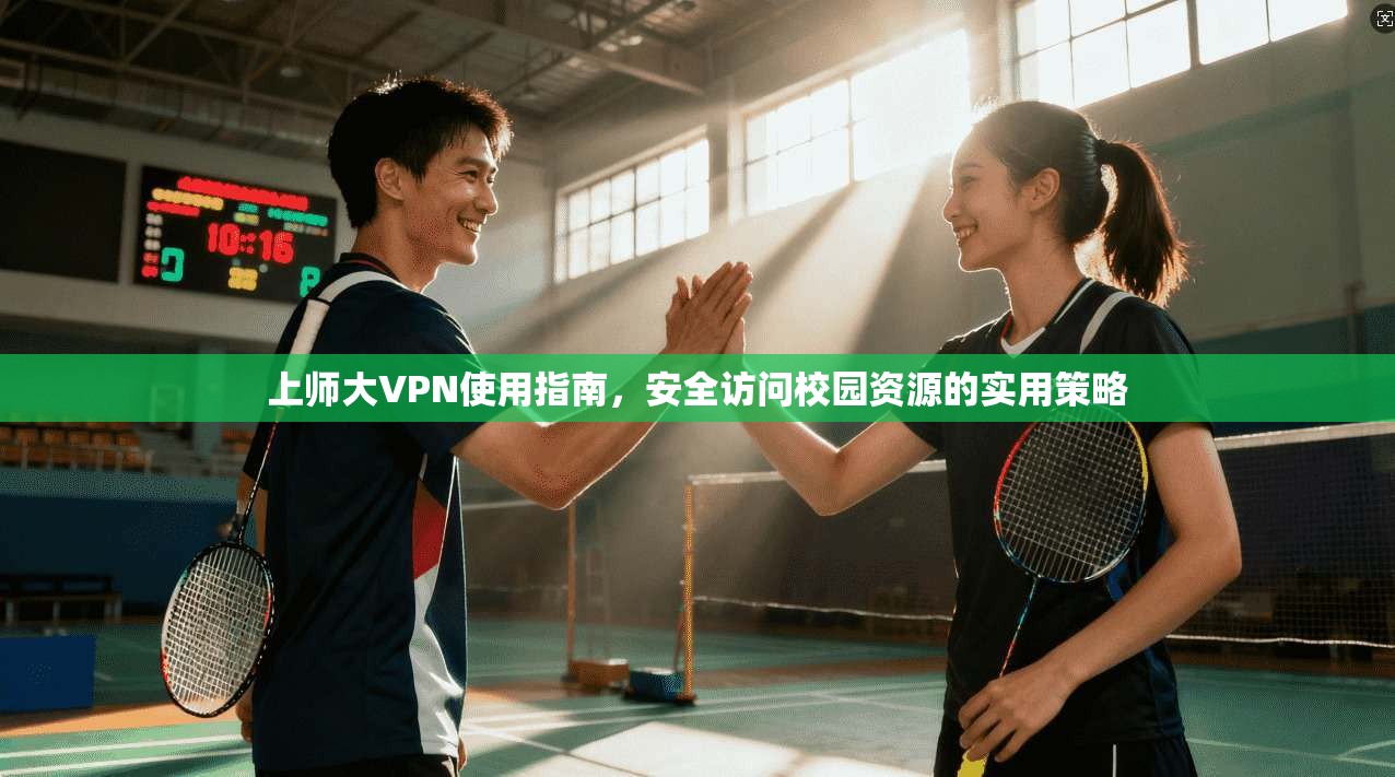 上师大VPN使用指南,安全访问校园资源的实用策略 上师大VPN使用指南,安全访问校园资源的实用策略