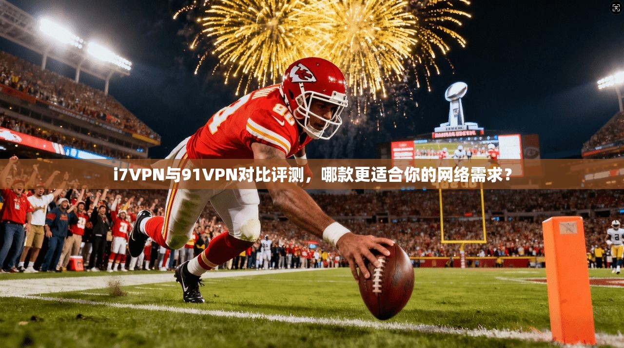i7VPN与91VPN对比评测,哪款更适合你的网络需求? i7VPN与91VPN对比评测,哪款更适合你的网络需求?