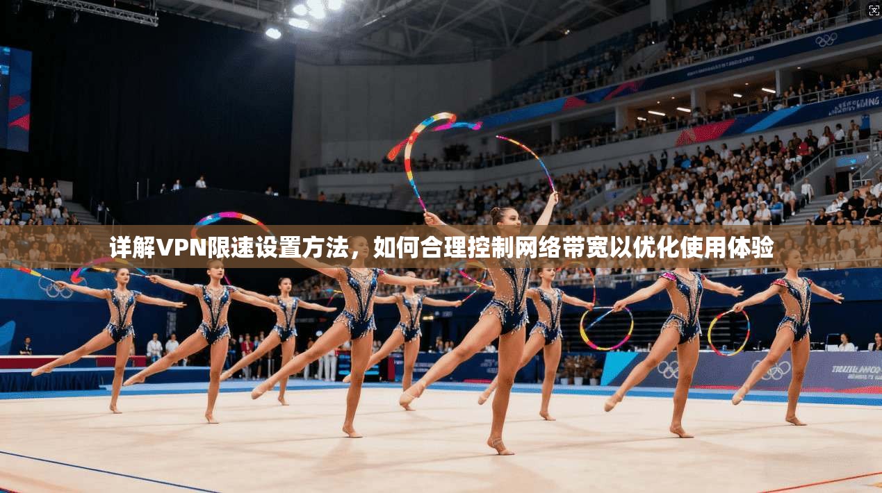详解VPN限速设置方法，如何合理控制网络带宽以优化使用体验