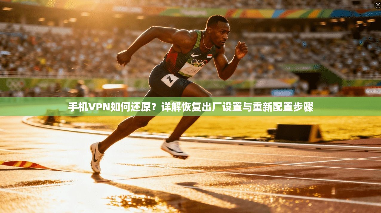 手机VPN如何还原?详解恢复出厂设置与重新配置步骤 手机VPN如何还原?详解恢复出厂设置与重新配置步骤