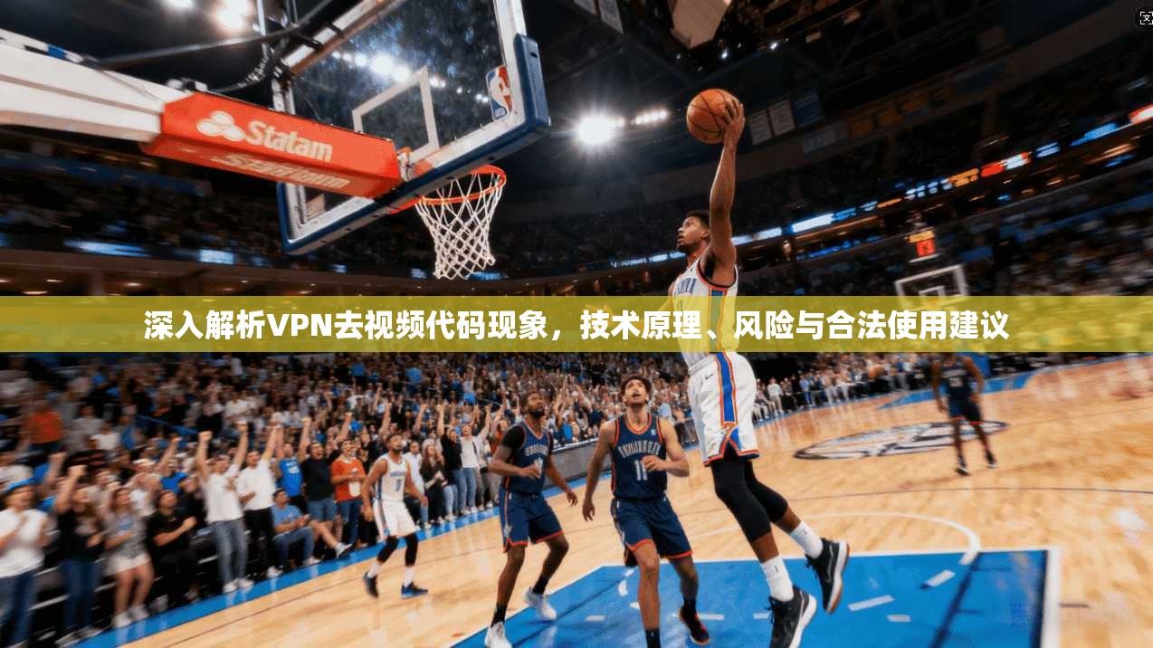 深入解析VPN去视频代码现象,技术原理、风险与合法使用建议 深入解析VPN去视频代码现象,技术原理、风险与合法使用建议