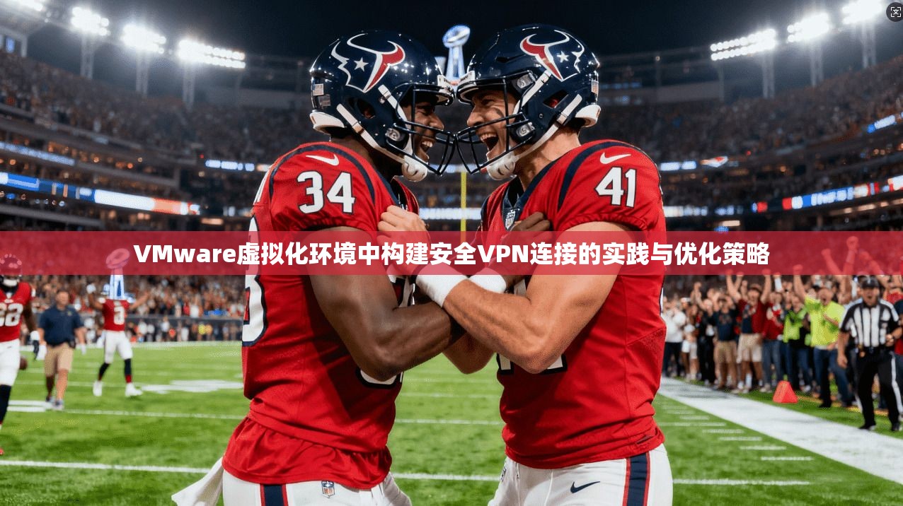 VMware虚拟化环境中构建安全VPN连接的实践与优化策略 VMware虚拟化环境中构建安全VPN连接的实践与优化策略