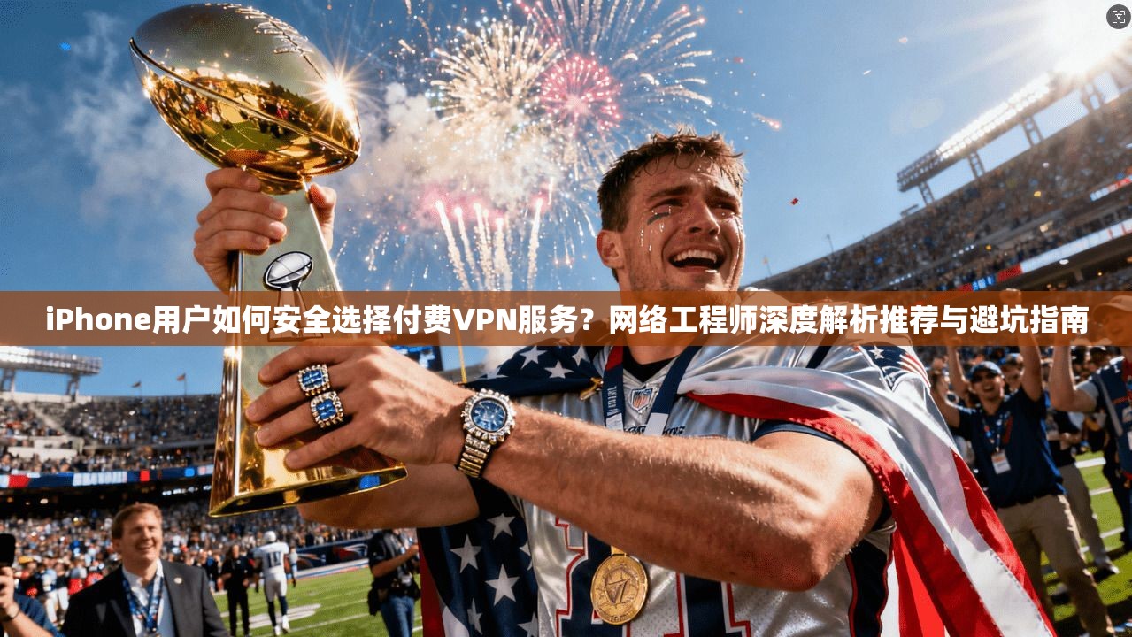 iPhone用户如何安全选择付费VPN服务?网络工程师深度解析推荐与避坑指南 iPhone用户如何安全选择付费VPN服务?网络工程师深度解析推荐与避坑指南