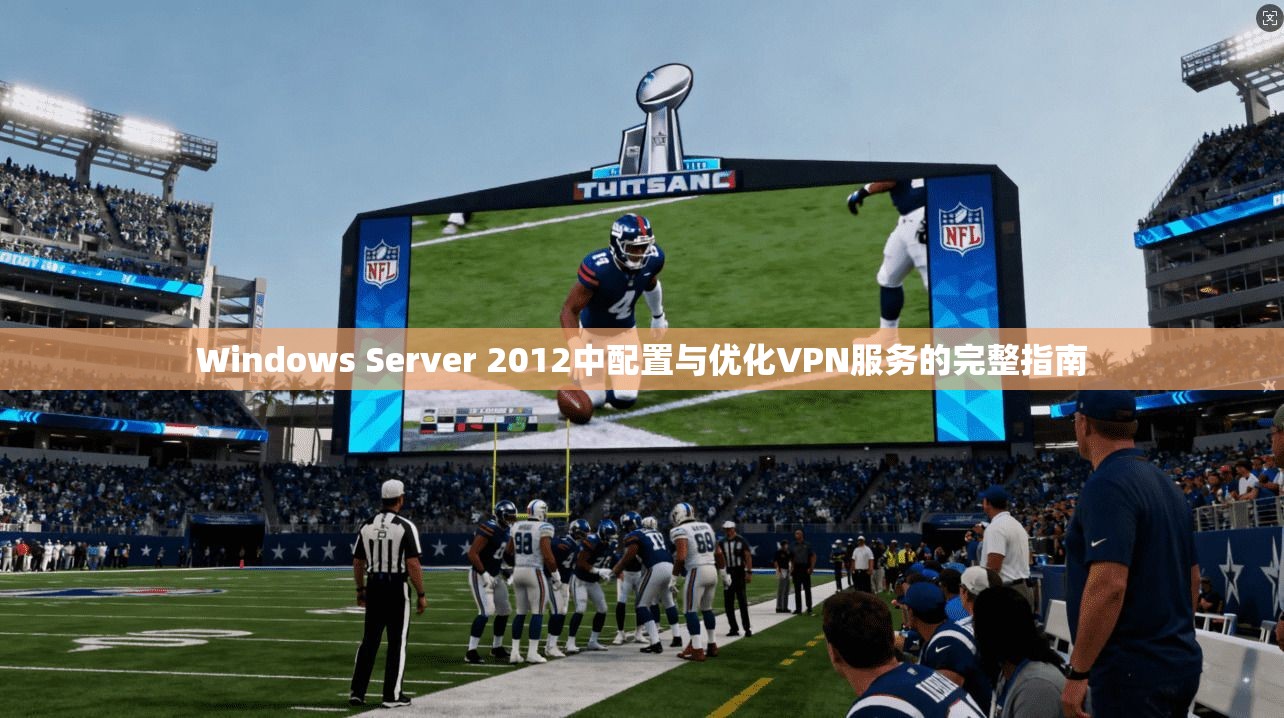 Windows Server 2012中配置与优化VPN服务的完整指南