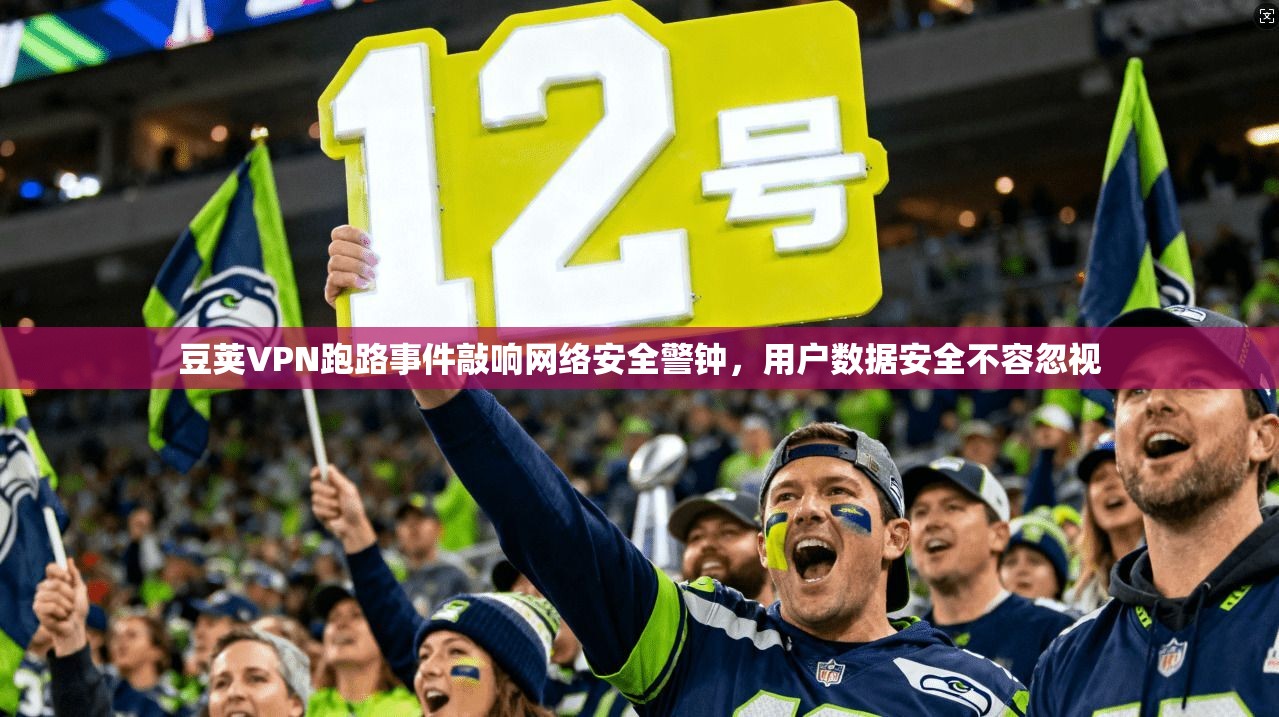豆荚VPN跑路事件敲响网络安全警钟，用户数据安全不容忽视