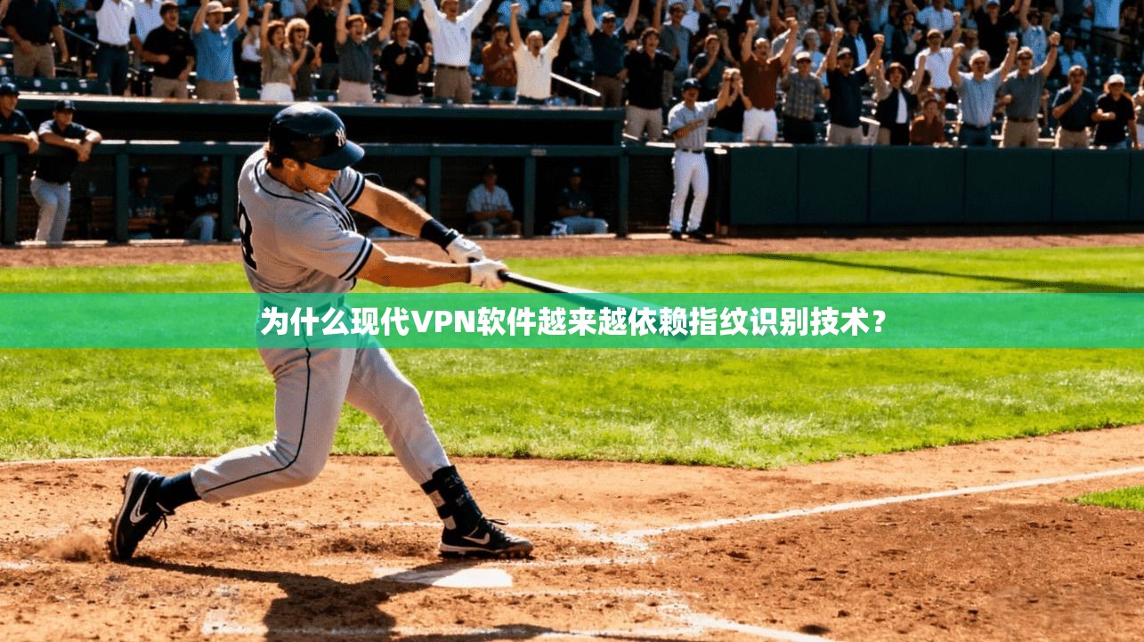 为什么现代VPN软件越来越依赖指纹识别技术？