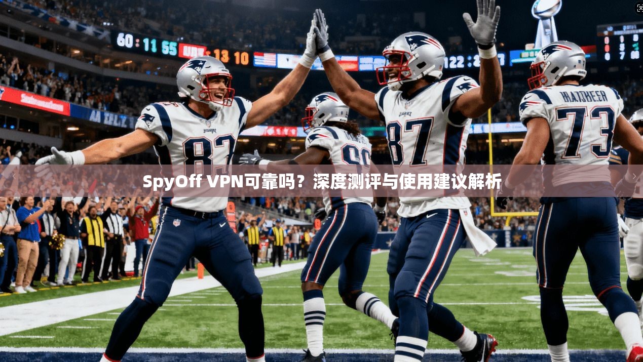 SpyOff VPN可靠吗?深度测评与使用建议解析 SpyOff VPN可靠吗?深度测评与使用建议解析