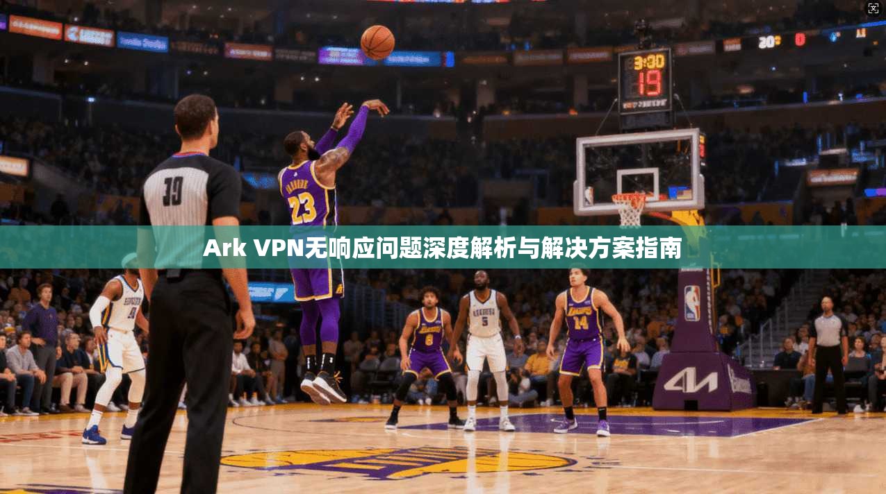 Ark VPN无响应问题深度解析与解决方案指南