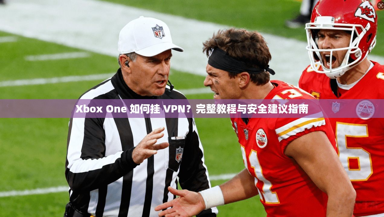 Xbox One 如何挂 VPN?完整教程与安全建议指南 Xbox One 如何挂 VPN?完整教程与安全建议指南