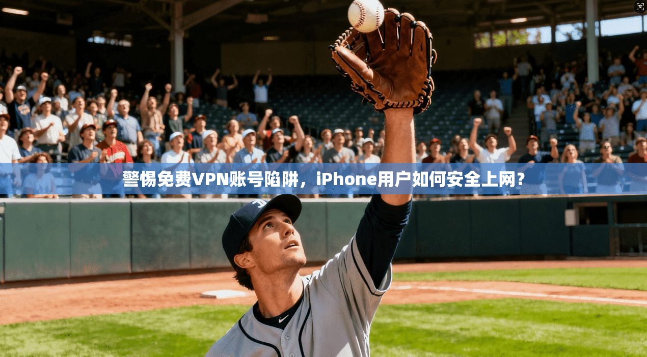 警惕免费VPN账号陷阱,iPhone用户如何安全上网? 警惕免费VPN账号陷阱,iPhone用户如何安全上网?