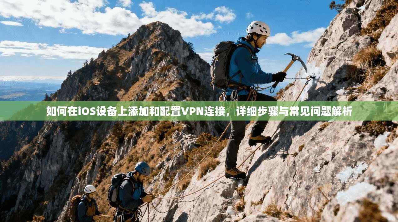 如何在iOS设备上添加和配置VPN连接,详细步骤与常见问题解析 如何在iOS设备上添加和配置VPN连接,详细步骤与常见问题解析