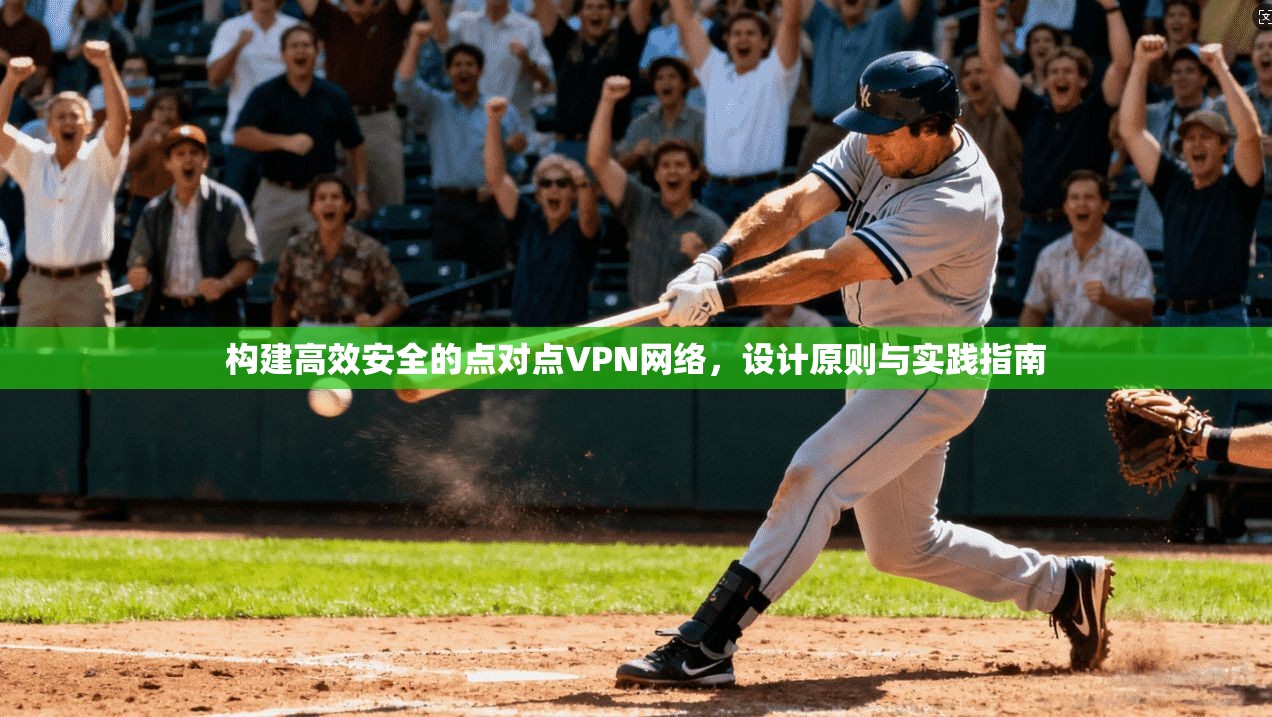 构建高效安全的点对点VPN网络,设计原则与实践指南 构建高效安全的点对点VPN网络,设计原则与实践指南