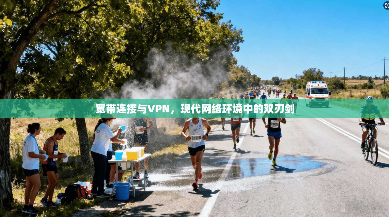 宽带连接与VPN，现代网络环境中的双刃剑