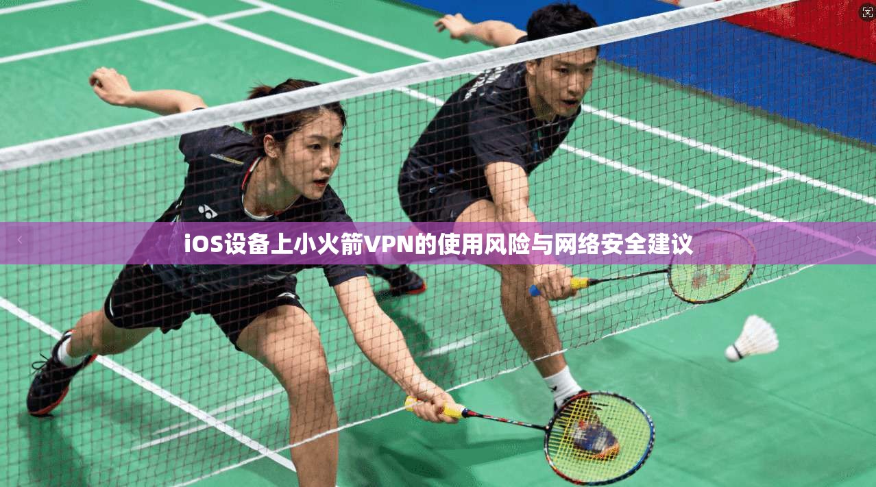 iOS设备上小火箭VPN的使用风险与网络安全建议
