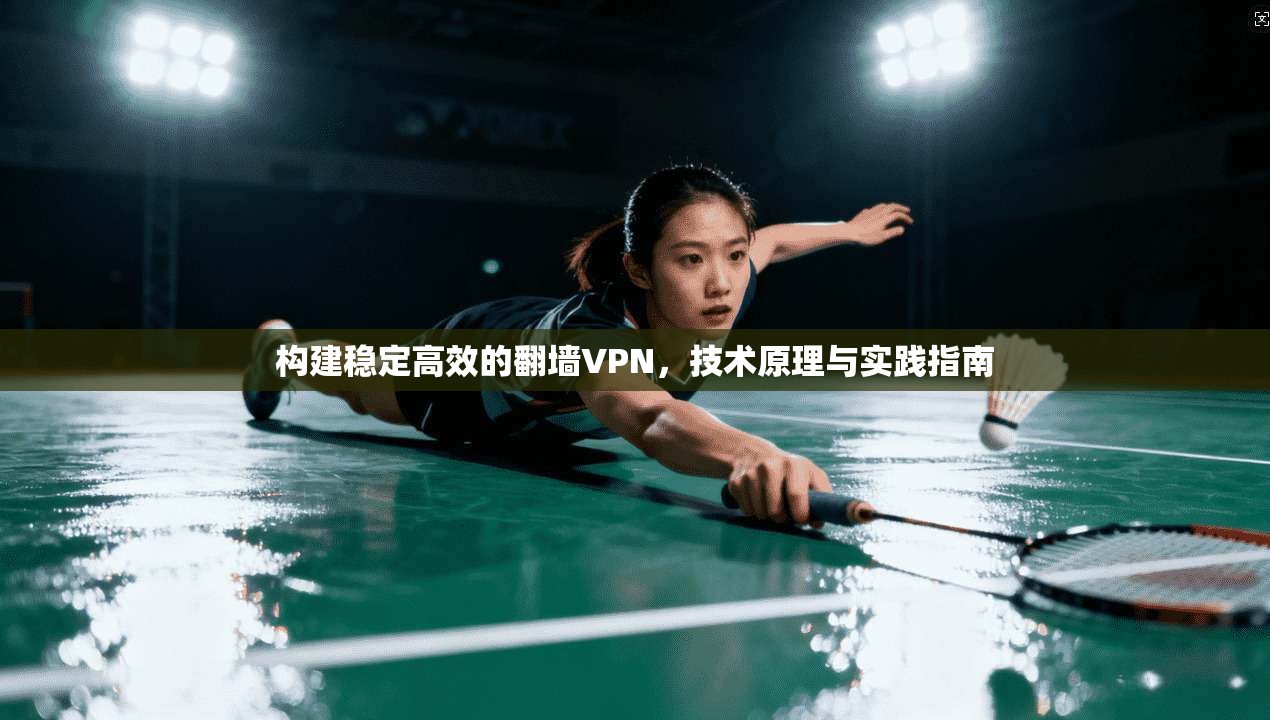 构建稳定高效的翻墙VPN,技术原理与实践指南 构建稳定高效的翻墙VPN,技术原理与实践指南