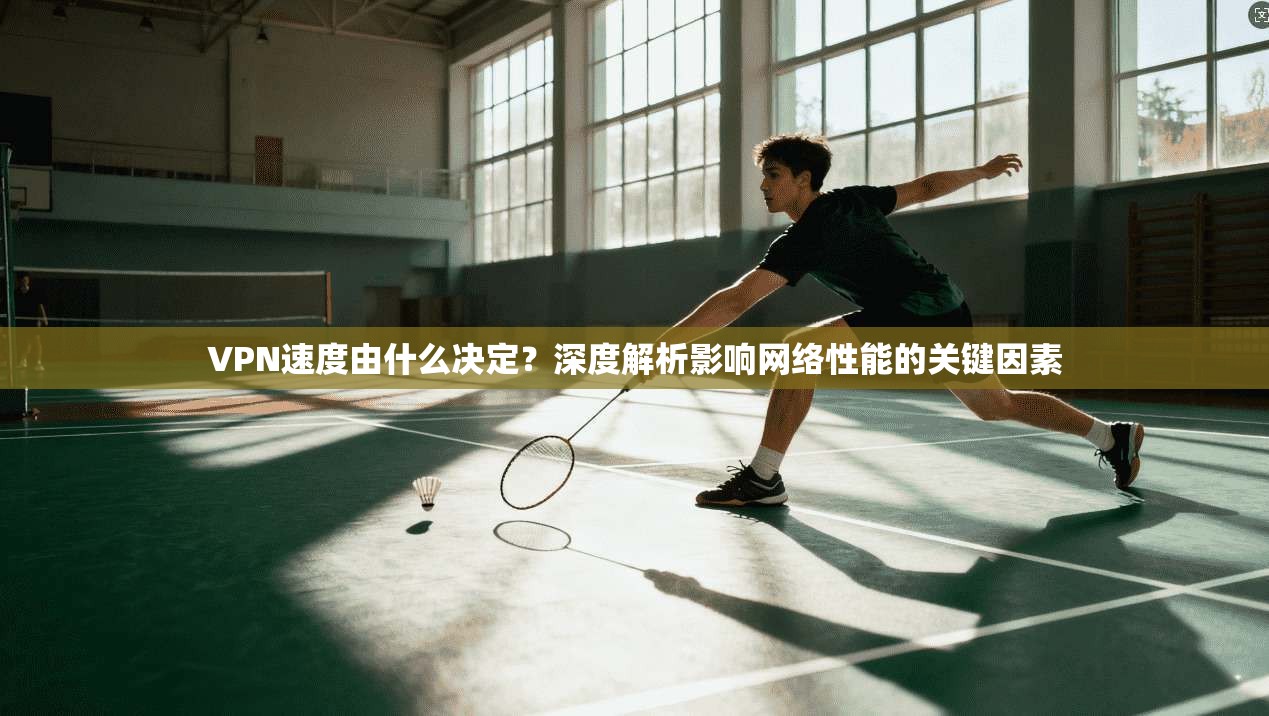 VPN速度由什么决定？深度解析影响网络性能的关键因素