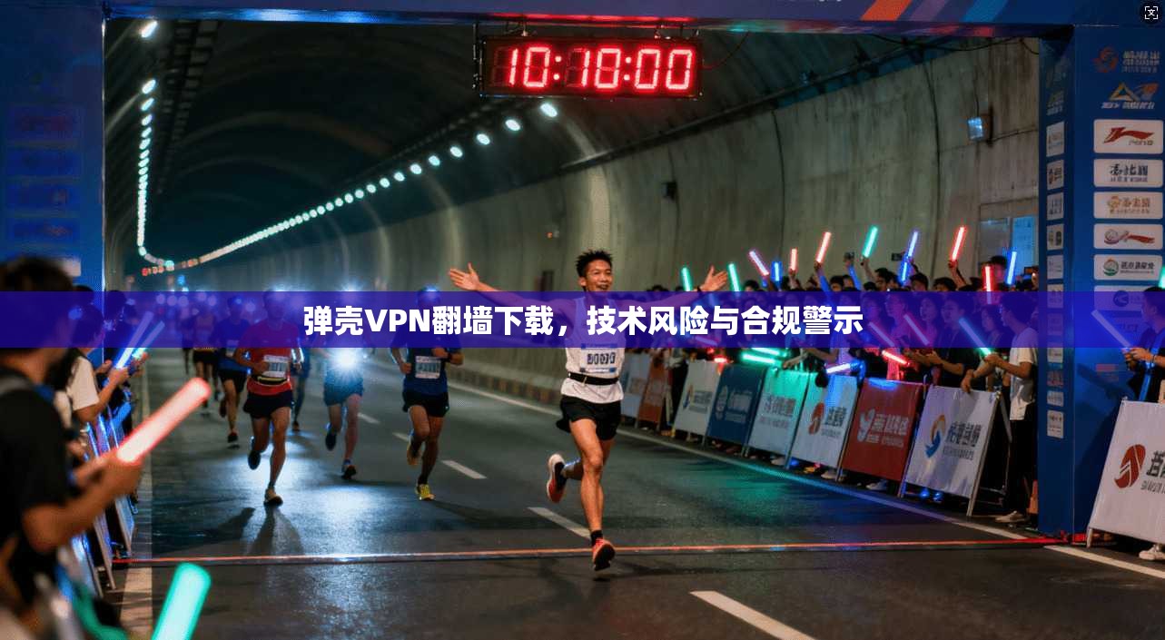 弹壳VPN翻墙下载，技术风险与合规警示