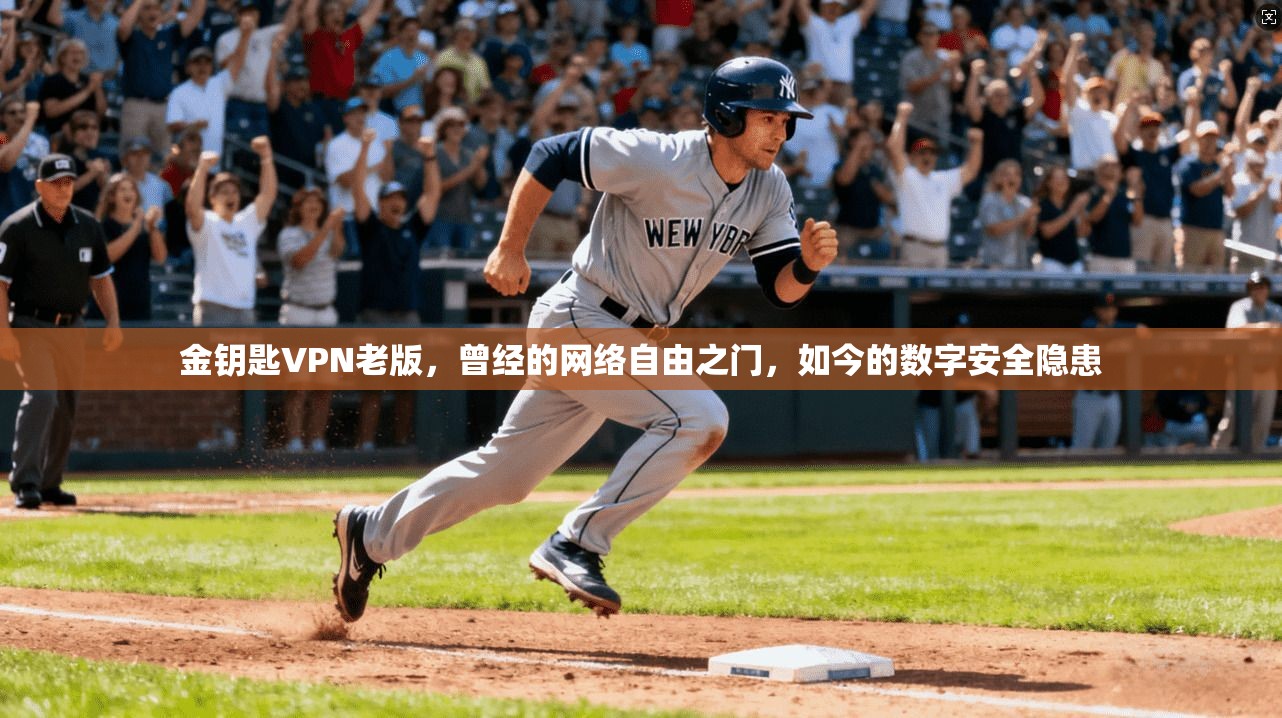 金钥匙VPN老版,曾经的网络自由之门,如今的数字安全隐患 金钥匙VPN老版,曾经的网络自由之门,如今的数字安全隐患