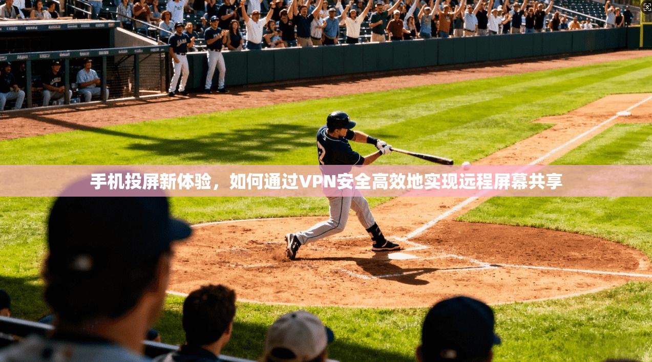 手机投屏新体验，如何通过VPN安全高效地实现远程屏幕共享